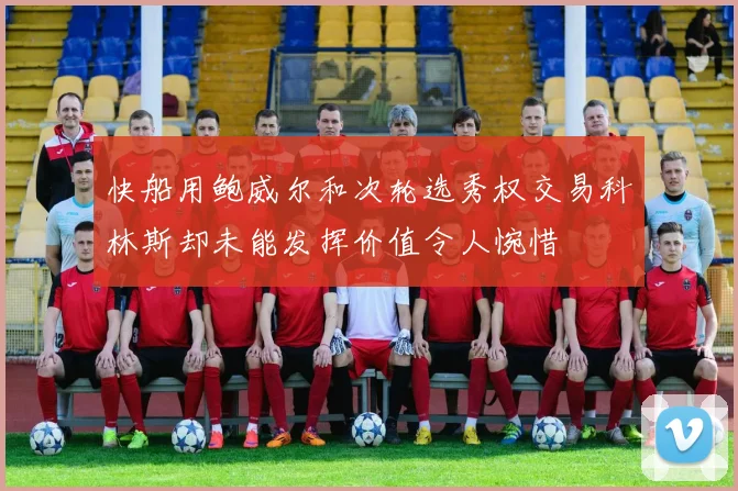 快船用鲍威尔和次轮选秀权交易科林斯却未能发挥价值令人惋惜