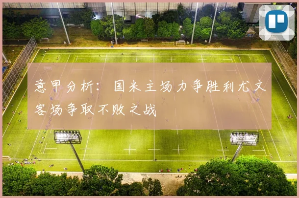 意甲分析：国米主场力争胜利尤文客场争取不败之战