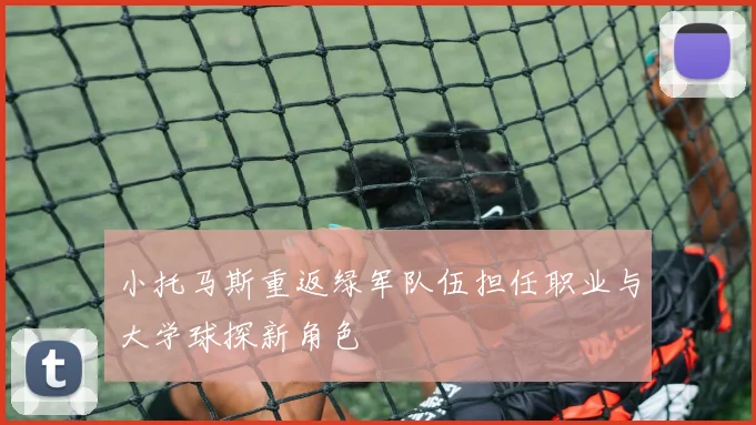 小托马斯重返绿军队伍担任职业与大学球探新角色