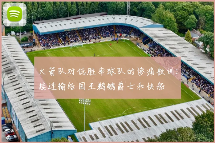 火箭队对低胜率球队的惨痛教训：接连输给国王鹈鹕爵士和快船