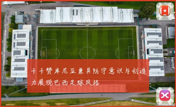 卡卡赞库尼亚兼具防守意识与创造力展现巴西足球风格