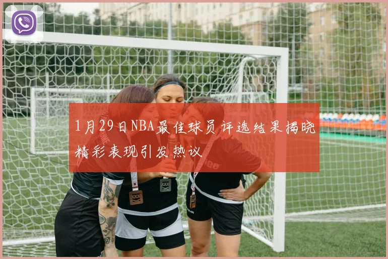 1月29日NBA最佳球员评选结果揭晓精彩表现引发热议