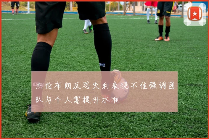 杰伦布朗反思失利表现不佳强调团队与个人需提升水准