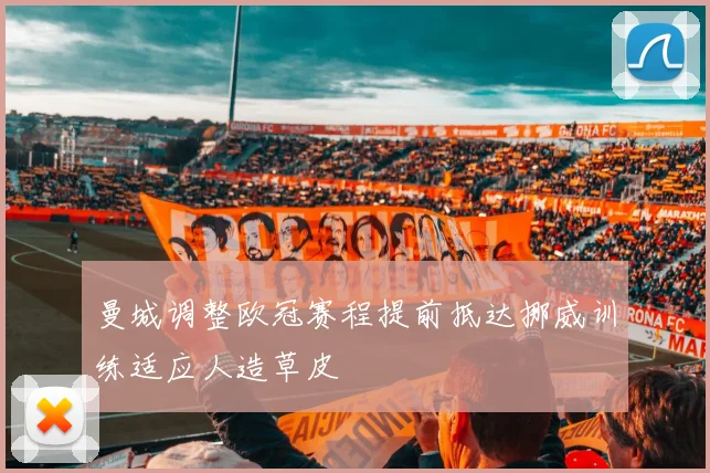 曼城调整欧冠赛程提前抵达挪威训练适应人造草皮