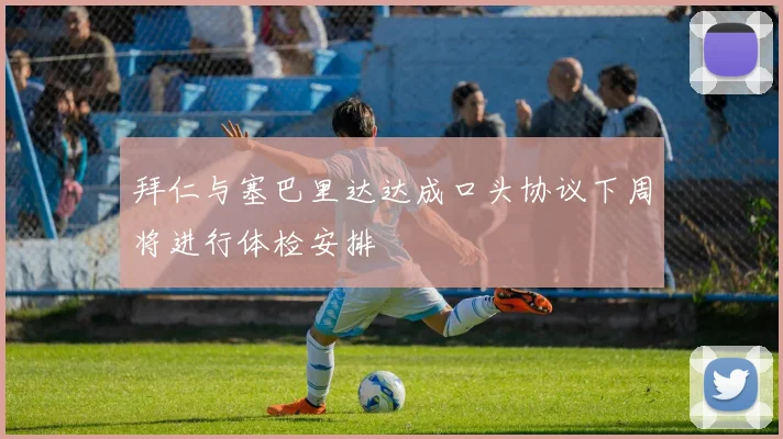 拜仁与塞巴里达达成口头协议下周将进行体检安排