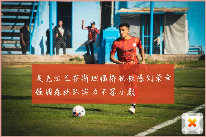 麦克法兰在斯坦福桥执教感到荣幸强调森林队实力不容小觑