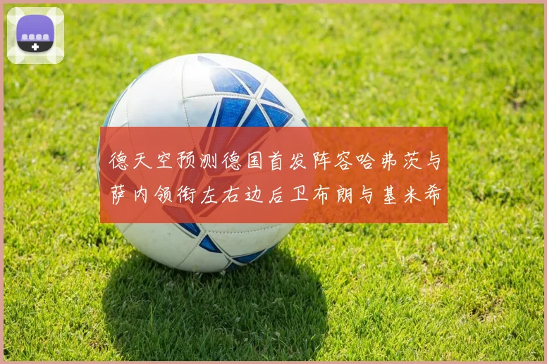 德天空预测德国首发阵容哈弗茨与萨内领衔左右边后卫布朗与基米希出战